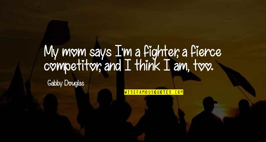 Ny Ri Orgona Metsz Se Quotes By Gabby Douglas: My mom says I'm a fighter, a fierce