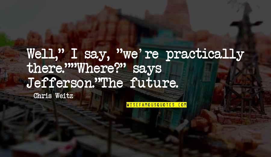 Nyad Swimmer Quotes By Chris Weitz: Well," I say, "we're practically there.""Where?" says Jefferson."The