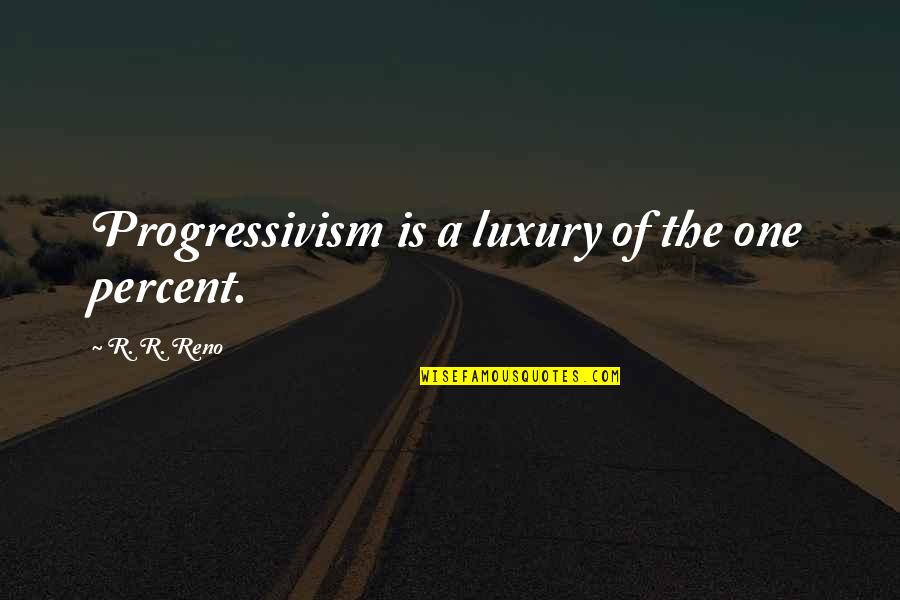 Nyah Quotes By R. R. Reno: Progressivism is a luxury of the one percent.