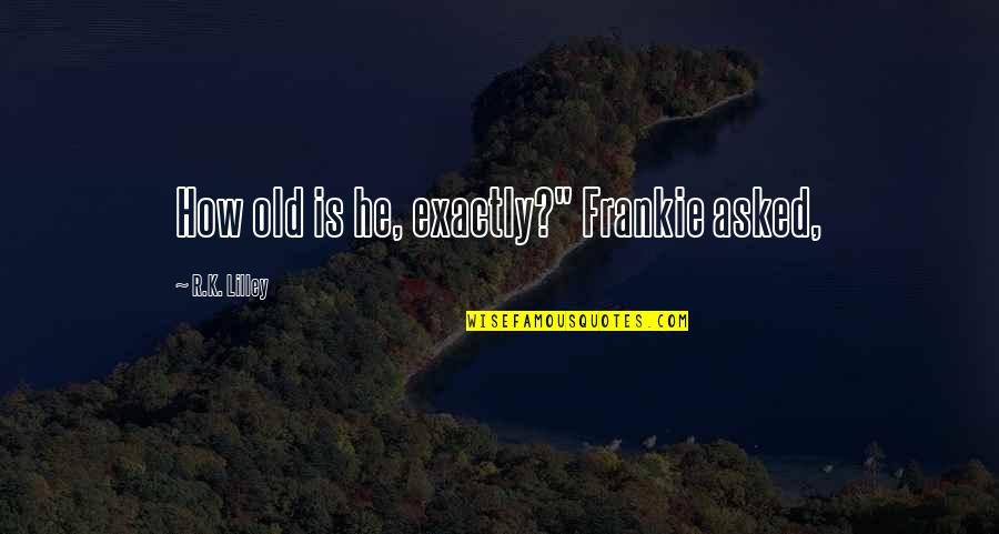 Nyaja Gilchrist Quotes By R.K. Lilley: How old is he, exactly?" Frankie asked,