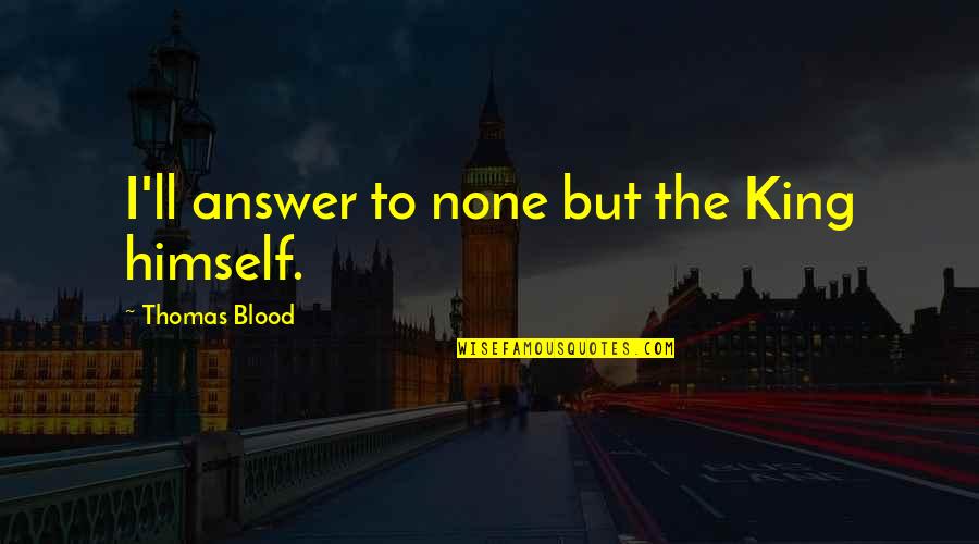 Nyaring In English Quotes By Thomas Blood: I'll answer to none but the King himself. Nyaring In English Quotes By Thomas Blood: I'll answer to none but the King himself.