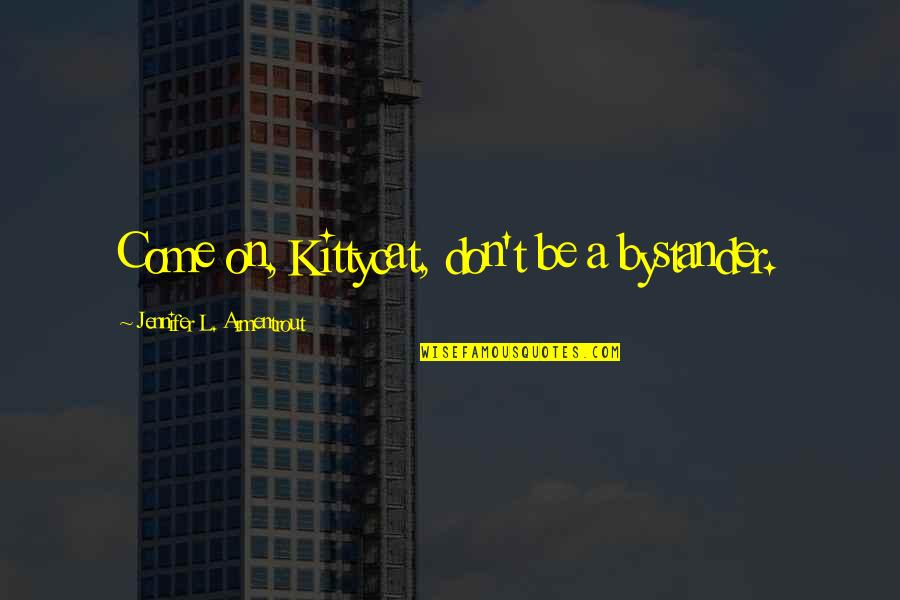 Nyborg Kirke Quotes By Jennifer L. Armentrout: Come on, Kittycat, don't be a bystander. Nyborg Kirke Quotes By Jennifer L. Armentrout: Come on, Kittycat, don't be a bystander.