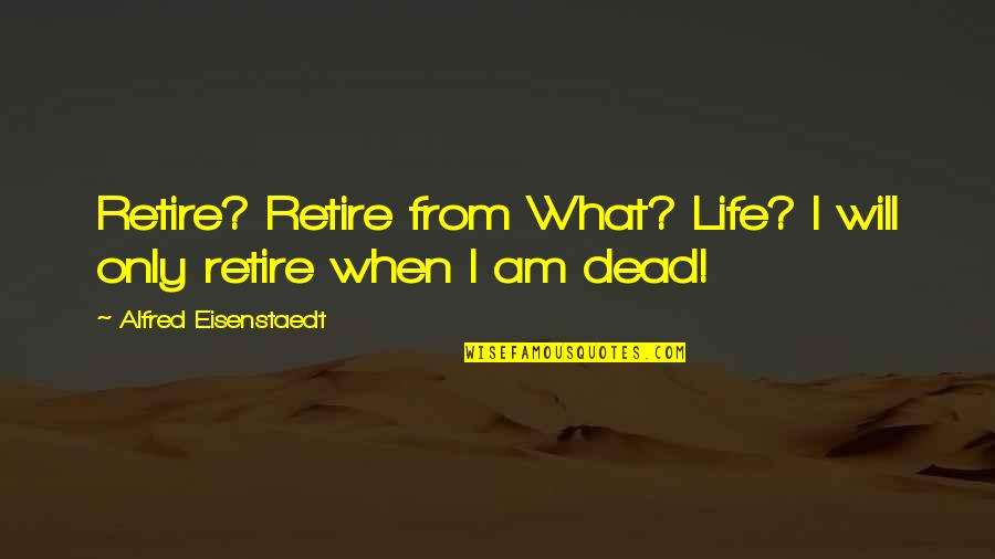 Nyc Prep Quotes By Alfred Eisenstaedt: Retire? Retire from What? Life? I will only Nyc Prep Quotes By Alfred Eisenstaedt: Retire? Retire from What? Life? I will only
