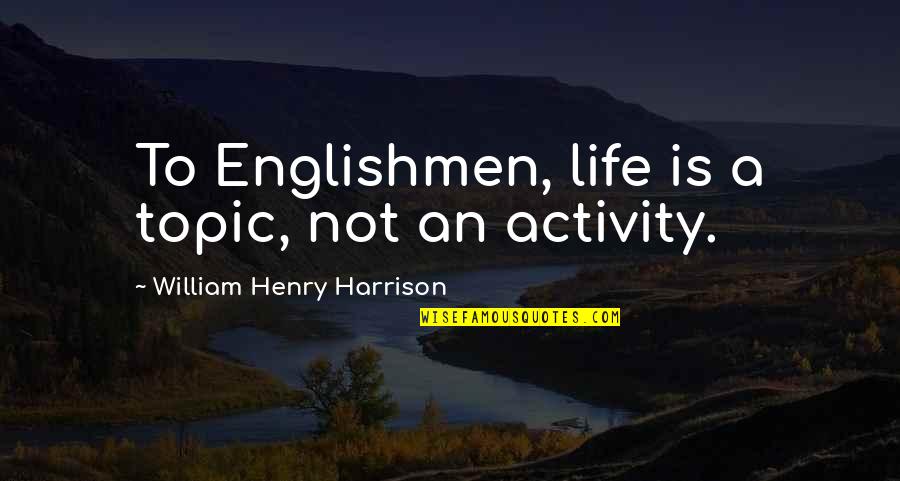 Nydamax Quotes By William Henry Harrison: To Englishmen, life is a topic, not an Nydamax Quotes By William Henry Harrison: To Englishmen, life is a topic, not an