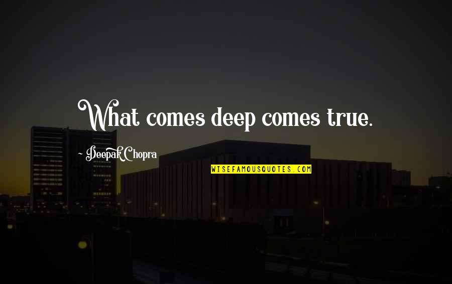 Nydame Quotes By Deepak Chopra: What comes deep comes true.