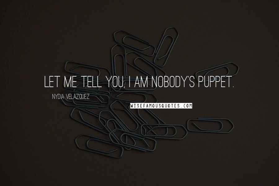 Nydia Velazquez quotes: Let me tell you, I am nobody's puppet.