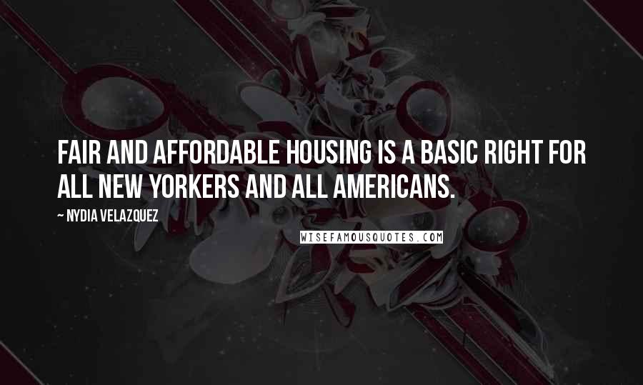 Nydia Velazquez quotes: Fair and affordable housing is a basic right for all New Yorkers and all Americans.