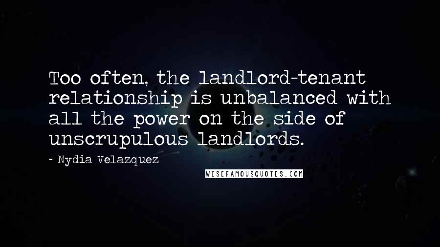 Nydia Velazquez quotes: Too often, the landlord-tenant relationship is unbalanced with all the power on the side of unscrupulous landlords.