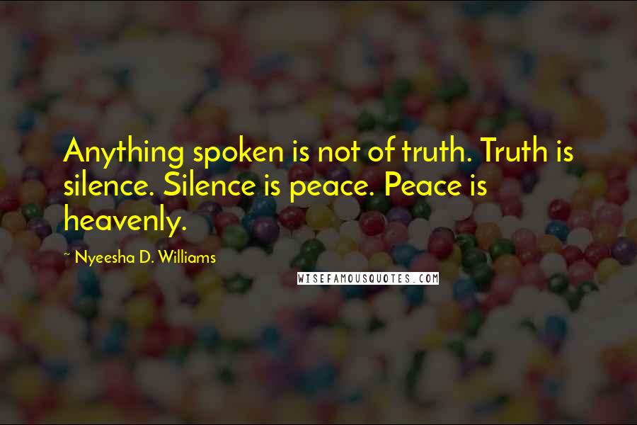 Nyeesha D. Williams quotes: Anything spoken is not of truth. Truth is silence. Silence is peace. Peace is heavenly.