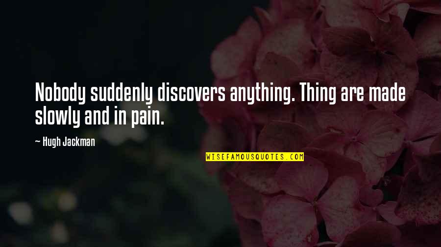 Nyembe Gabon Quotes By Hugh Jackman: Nobody suddenly discovers anything. Thing are made slowly