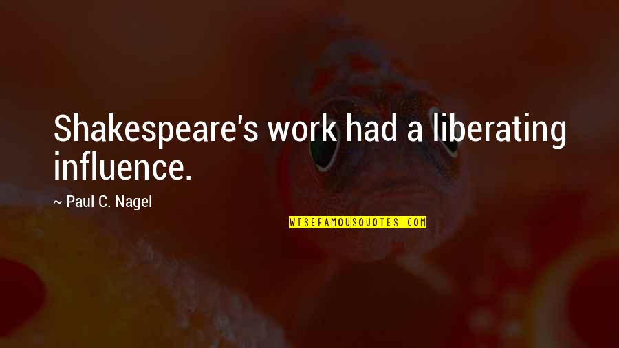 Nyembezi Zika Quotes By Paul C. Nagel: Shakespeare's work had a liberating influence.