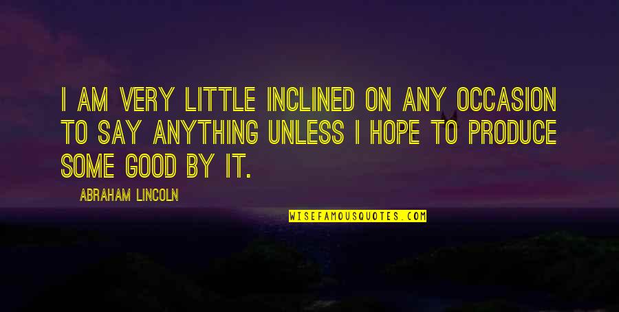 Nyenhuis Hope Quotes By Abraham Lincoln: I am very little inclined on any occasion
