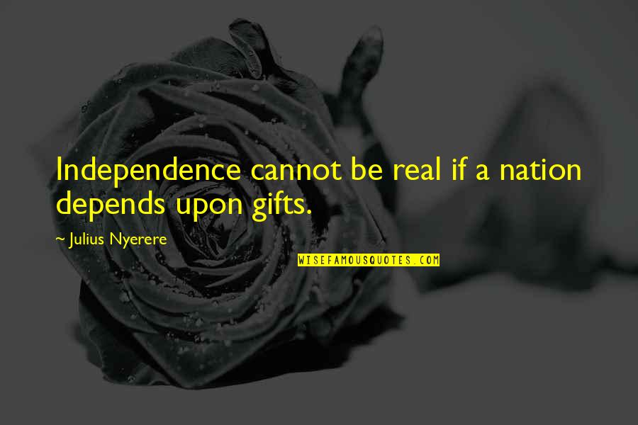 Nyerere Julius Quotes By Julius Nyerere: Independence cannot be real if a nation depends