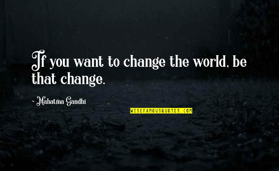 Nyerere Julius Quotes By Mahatma Gandhi: If you want to change the world, be