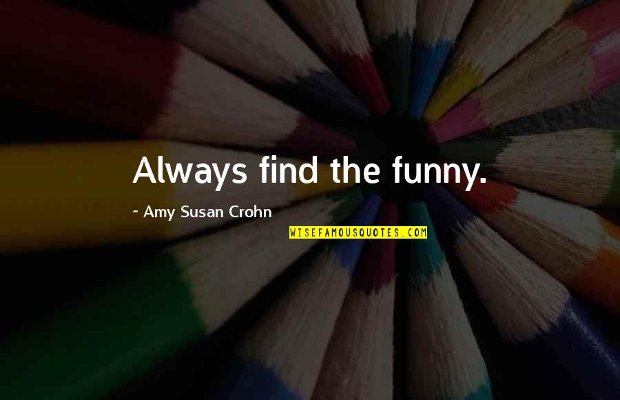 Nyerere National Park Quotes By Amy Susan Crohn: Always find the funny. Nyerere National Park Quotes By Amy Susan Crohn: Always find the funny.