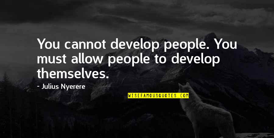 Nyerere Quotes By Julius Nyerere: You cannot develop people. You must allow people Nyerere Quotes By Julius Nyerere: You cannot develop people. You must allow people