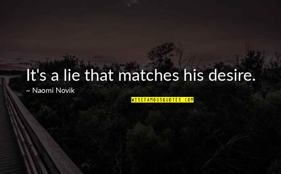 Nyeshia Skipwith Quotes By Naomi Novik: It's a lie that matches his desire. Nyeshia Skipwith Quotes By Naomi Novik: It's a lie that matches his desire.