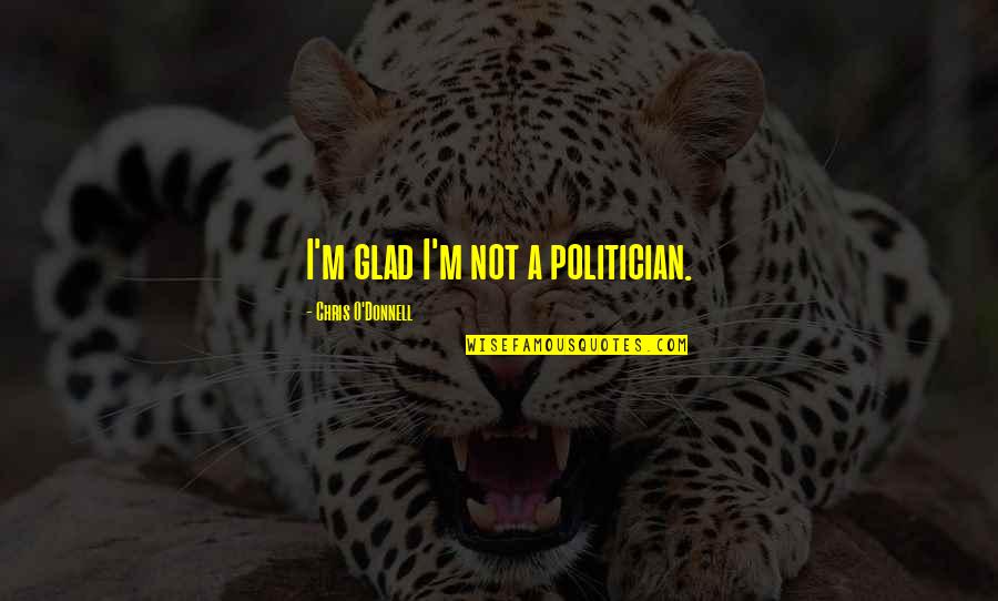 Nyeusi Ni Quotes By Chris O'Donnell: I'm glad I'm not a politician. Nyeusi Ni Quotes By Chris O'Donnell: I'm glad I'm not a politician.