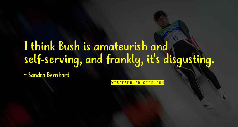 Nyeusi Ni Quotes By Sandra Bernhard: I think Bush is amateurish and self-serving, and