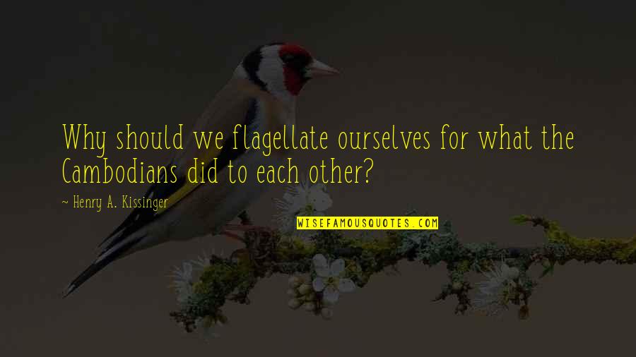 Nygh Portal Quotes By Henry A. Kissinger: Why should we flagellate ourselves for what the Nygh Portal Quotes By Henry A. Kissinger: Why should we flagellate ourselves for what the