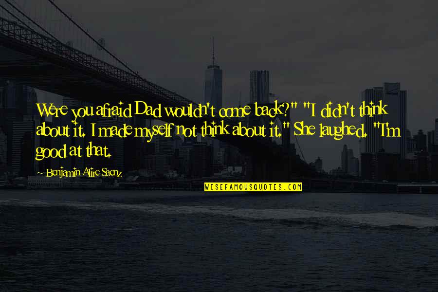 Nygh Singapore Quotes By Benjamin Alire Saenz: Were you afraid Dad wouldn't come back?" "I