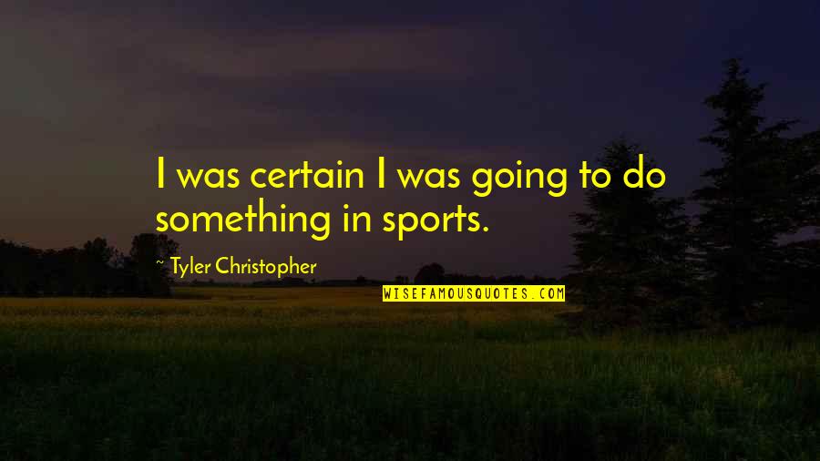 Nyilall Fajdalom Quotes By Tyler Christopher: I was certain I was going to do Nyilall Fajdalom Quotes By Tyler Christopher: I was certain I was going to do
