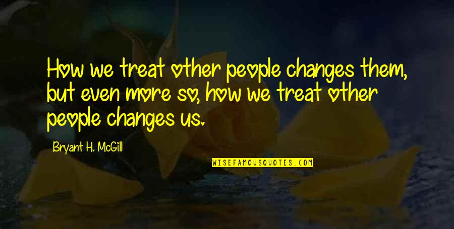 Nyjc Quotes By Bryant H. McGill: How we treat other people changes them, but