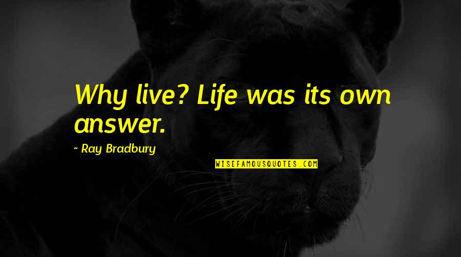 Nykole Larson Quotes By Ray Bradbury: Why live? Life was its own answer. Nykole Larson Quotes By Ray Bradbury: Why live? Life was its own answer.