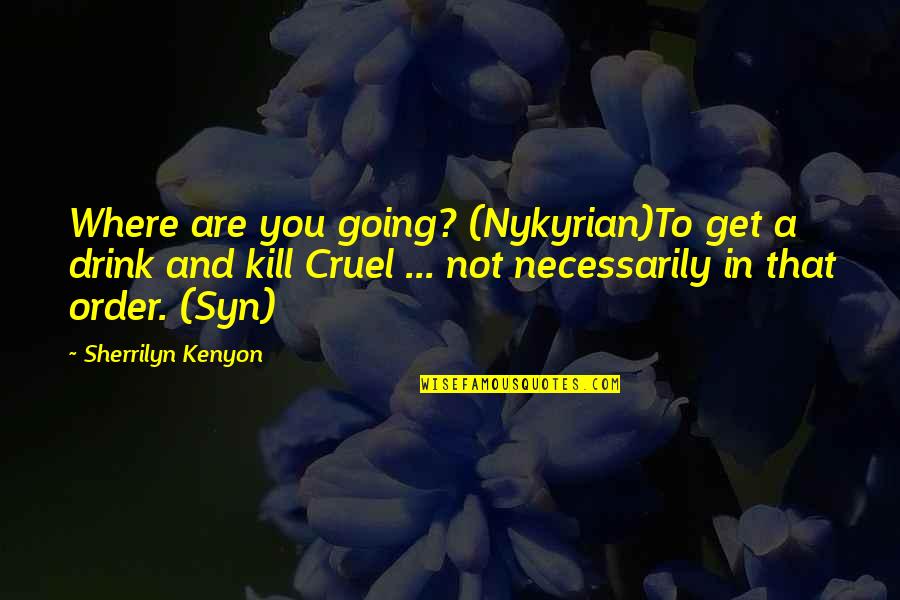 Nykyrian Quotes By Sherrilyn Kenyon: Where are you going? (Nykyrian)To get a drink