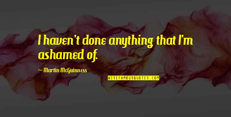 Nylora Sale Quotes By Martin McGuinness: I haven't done anything that I'm ashamed of.