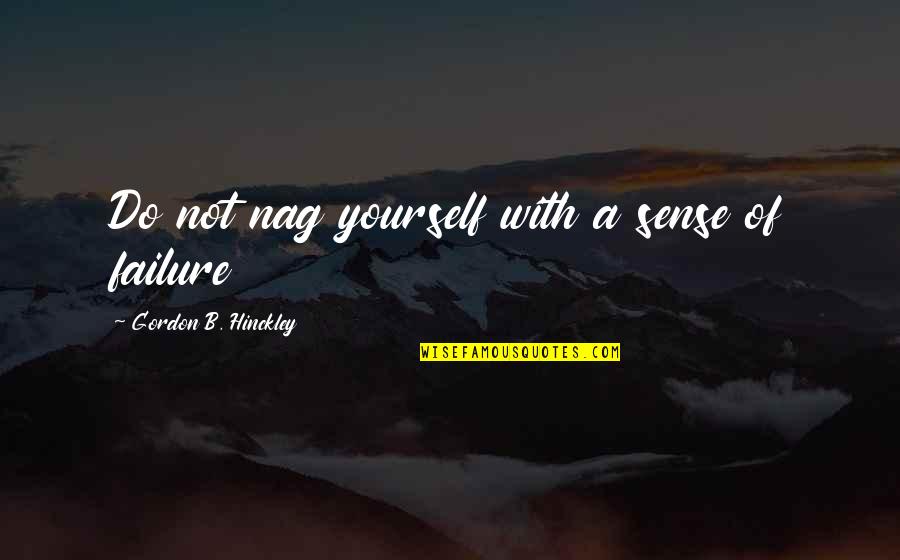 Nymanns Quotes By Gordon B. Hinckley: Do not nag yourself with a sense of Nymanns Quotes By Gordon B. Hinckley: Do not nag yourself with a sense of