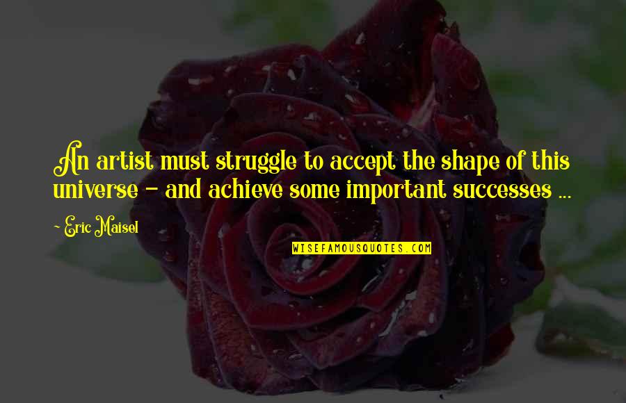 Nymphancy Quotes By Eric Maisel: An artist must struggle to accept the shape Nymphancy Quotes By Eric Maisel: An artist must struggle to accept the shape