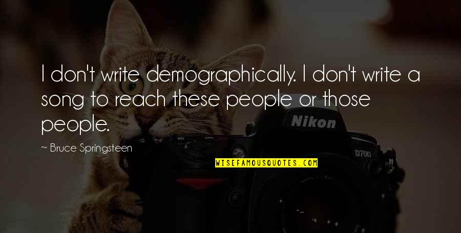 Nymphomation Quotes By Bruce Springsteen: I don't write demographically. I don't write a