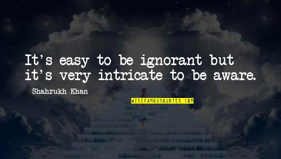 Nynne Tv Quotes By Shahrukh Khan: It's easy to be ignorant but it's very