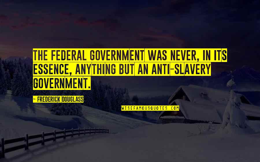 Nyongo Treatment Quotes By Frederick Douglass: The Federal Government was never, in its essence,