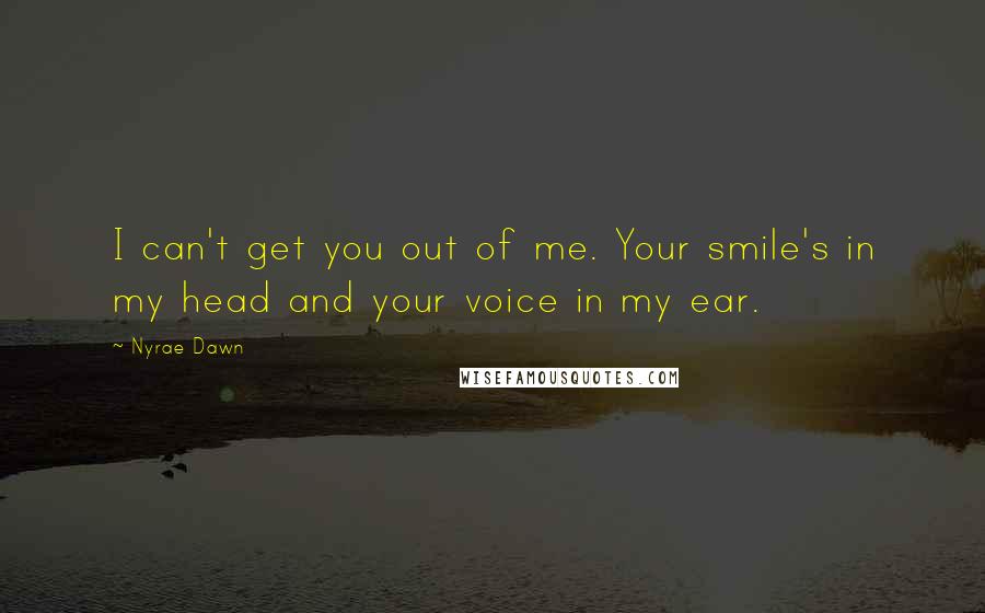 Nyrae Dawn quotes: I can't get you out of me. Your smile's in my head and your voice in my ear.
