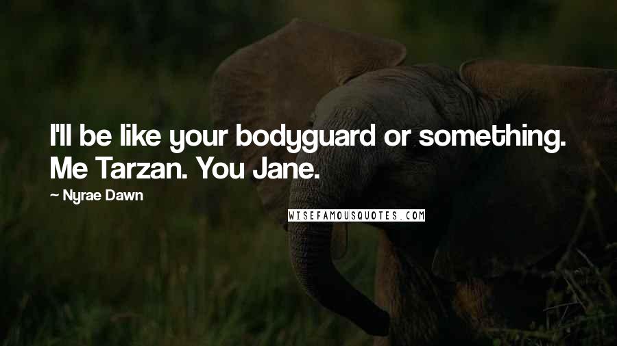 Nyrae Dawn quotes: I'll be like your bodyguard or something. Me Tarzan. You Jane.