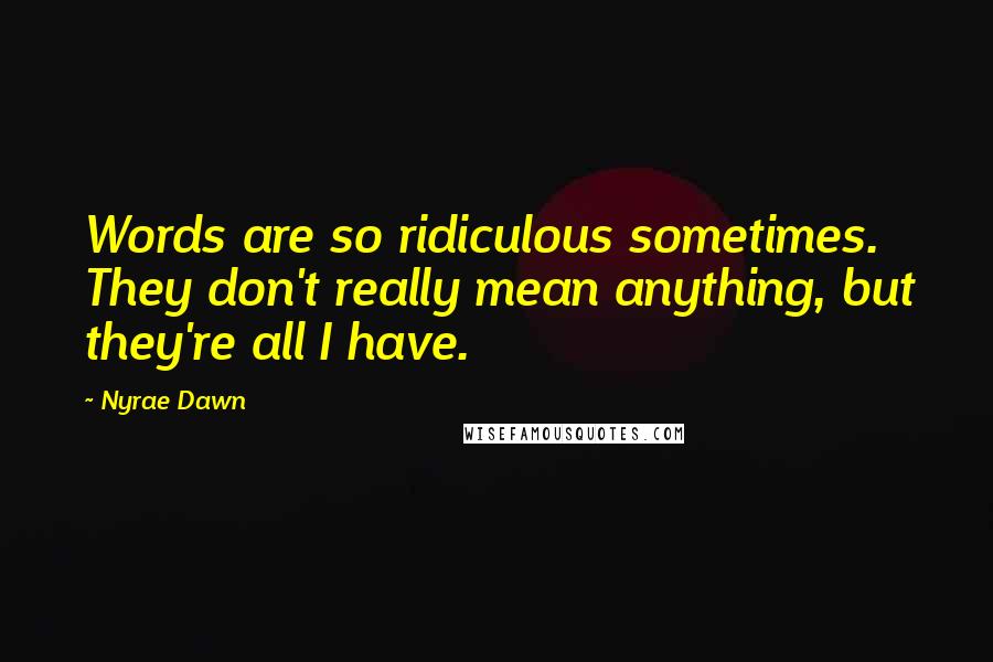 Nyrae Dawn quotes: Words are so ridiculous sometimes. They don't really mean anything, but they're all I have.