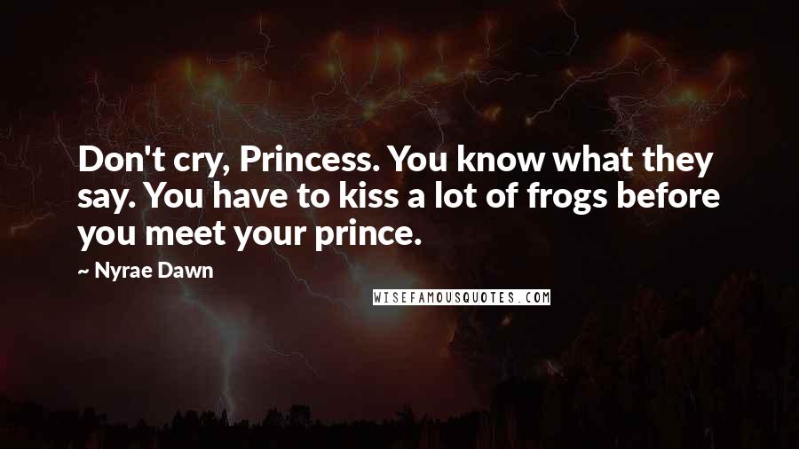 Nyrae Dawn quotes: Don't cry, Princess. You know what they say. You have to kiss a lot of frogs before you meet your prince.