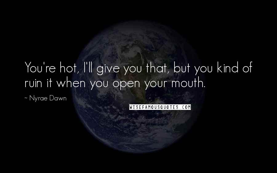 Nyrae Dawn quotes: You're hot, I'll give you that, but you kind of ruin it when you open your mouth.