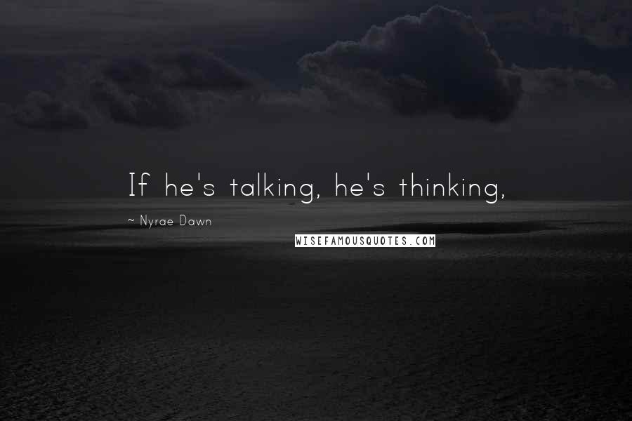 Nyrae Dawn quotes: If he's talking, he's thinking,