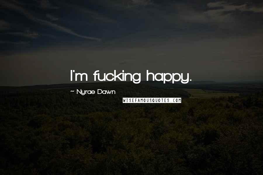 Nyrae Dawn quotes: I'm fucking happy.