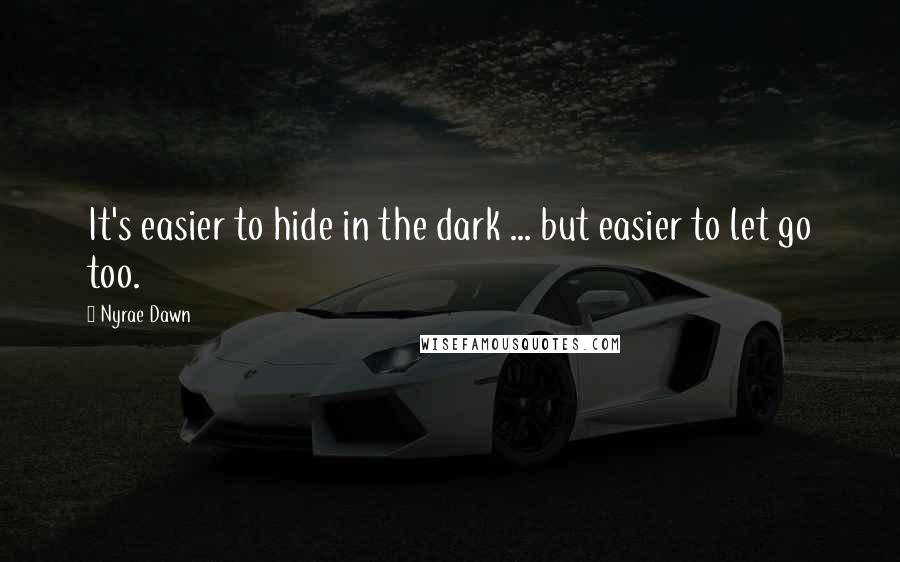 Nyrae Dawn quotes: It's easier to hide in the dark ... but easier to let go too.