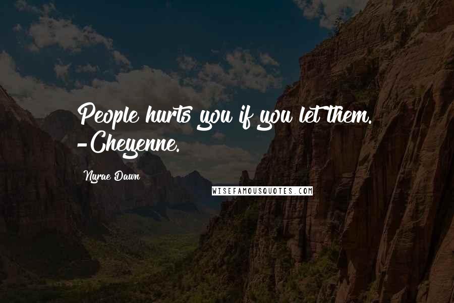 Nyrae Dawn quotes: People hurts you if you let them." -Cheyenne.