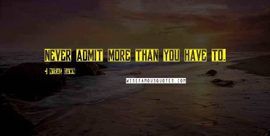 Nyrae Dawn quotes: Never admit more than you have to.