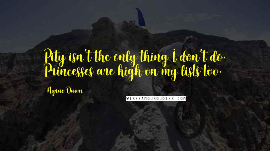 Nyrae Dawn quotes: Pity isn't the only thing I don't do. Princesses are high on my lists too.