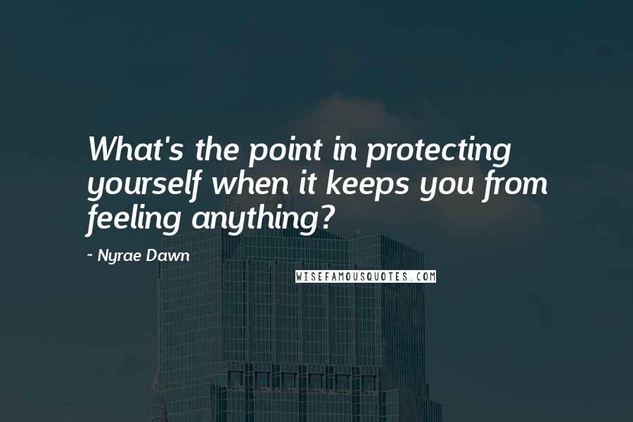 Nyrae Dawn quotes: What's the point in protecting yourself when it keeps you from feeling anything?