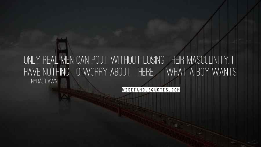 Nyrae Dawn quotes: Only real men can pout without losing their masculinity. I have nothing to worry about there. ~What A Boy Wants