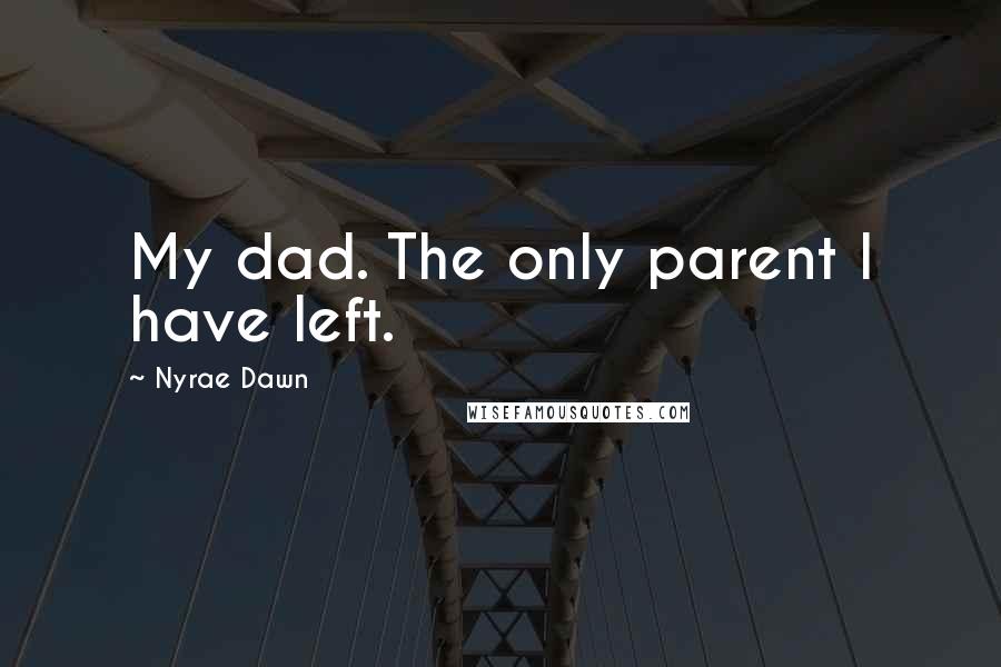 Nyrae Dawn quotes: My dad. The only parent I have left.