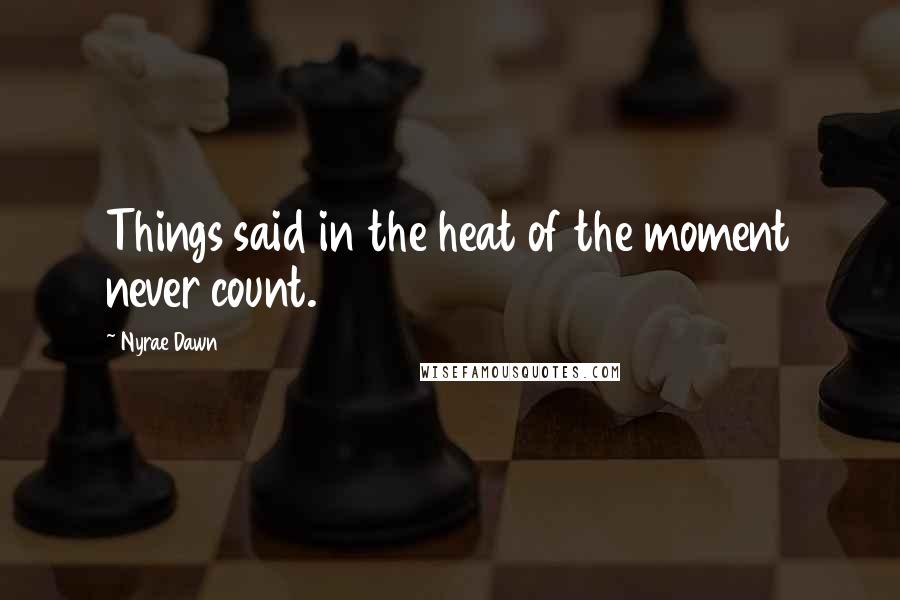 Nyrae Dawn quotes: Things said in the heat of the moment never count.